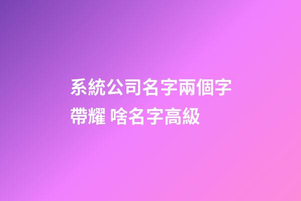 系統公司名字兩個字帶耀 啥名字高級-第1張-公司起名-玄機派